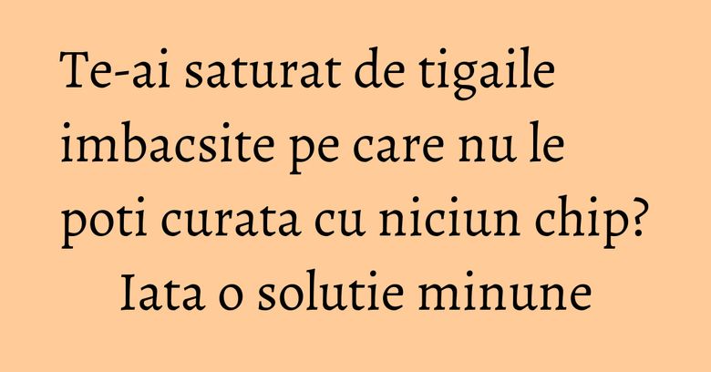 Te-ai saturat de tigaile imbacsite pe care nu le poti curata cu niciun chip? Iata o solutie minune Te-ai saturat de tigaile imbacsite pe care nu le poti curata cu niciun chip? Iata o solutie minune