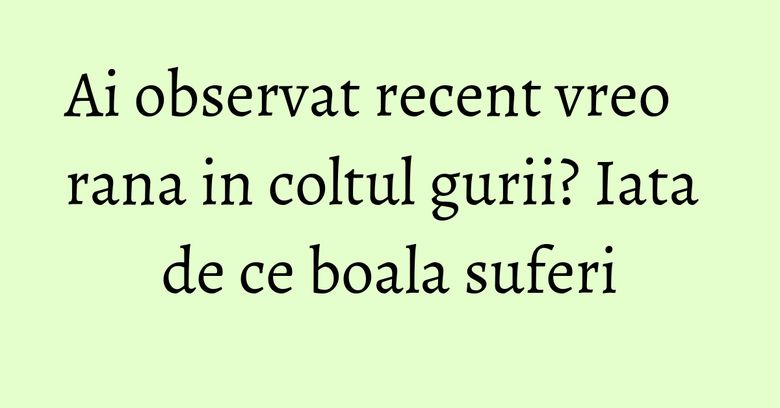 Ai observat recent vreo rana in coltul gurii? Iata de ce boala suferi Ai observat recent vreo rana in coltul gurii? Iata de ce boala suferi