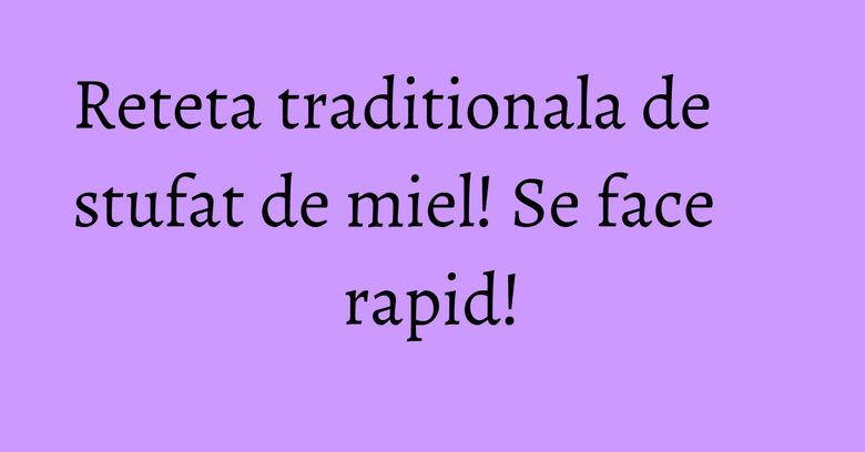 Reteta traditionala de stufat de miel! Se face rapid! Reteta traditionala de stufat de miel! Se face rapid!
