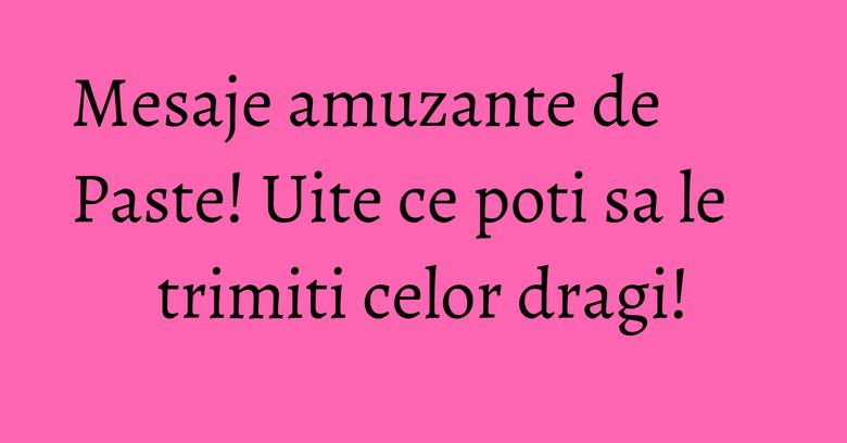 Mesaje amuzante de Paste! Uite ce poti sa le trimiti celor dragi! Mesaje amuzante de Paste! Uite ce poti sa le trimiti celor dragi!