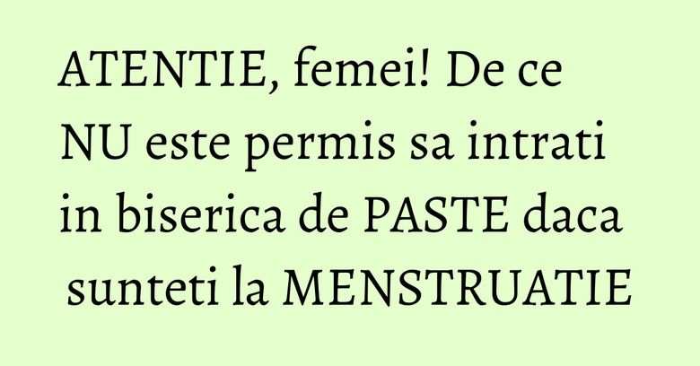 ATENTIE, femei! De ce NU este permis sa intrati in biserica de PASTE daca sunteti la MENSTRUATIE ATENTIE, femei! De ce NU este permis sa intrati in biserica de PASTE daca sunteti la MENSTRUATIE