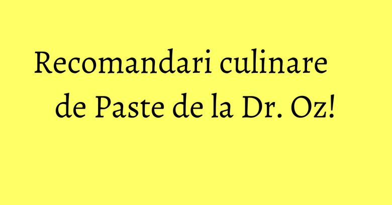 Recomandari culinare de Paste de la Dr. Oz!