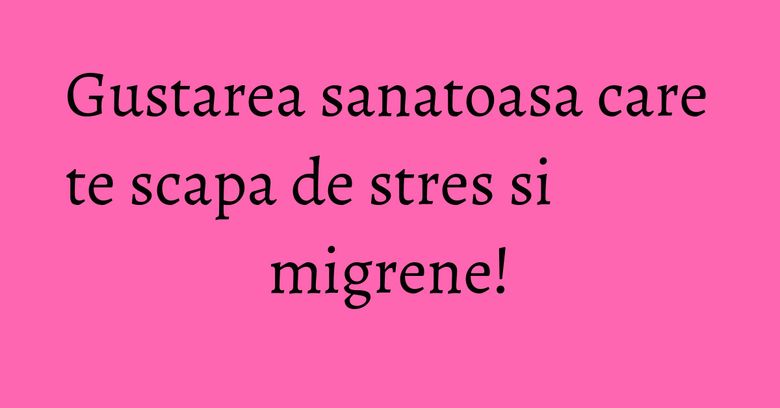 Gustarea sanatoasa care te scapa de stres si migrene! Gustarea sanatoasa care te scapa de stres si migrene!