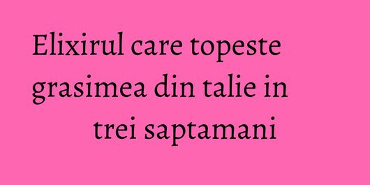 Elixirul care topeste grasimea din talie in trei saptamani