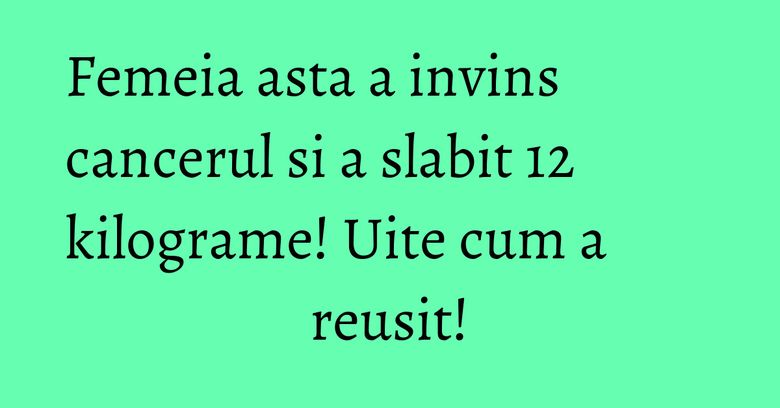 Femeia asta a invins cancerul si a slabit 12 kilograme! Uite cum a reusit! Femeia asta a invins cancerul si a slabit 12 kilograme! Uite cum a reusit!