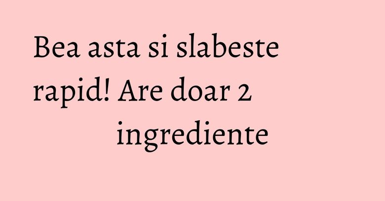 Bea asta si slabeste rapid! Are doar 2 ingrediente Bea asta si slabeste rapid! Are doar 2 ingrediente