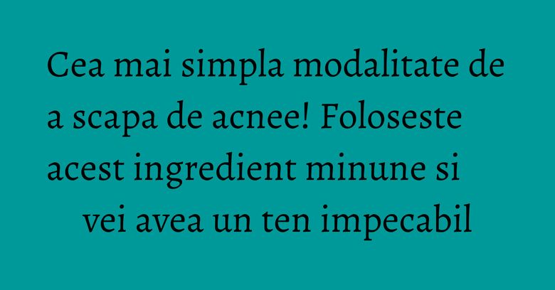 Cea mai simpla modalitate de a scapa de acnee! Foloseste acest ingredient minune si vei avea un ten impecabil Cea mai simpla modalitate de a scapa de acnee! Foloseste acest ingredient minune si vei avea un ten impecabil