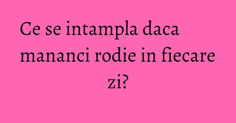 Ce se intampla daca mananci rodie in fiecare zi? Ce se intampla daca mananci rodie in fiecare zi?