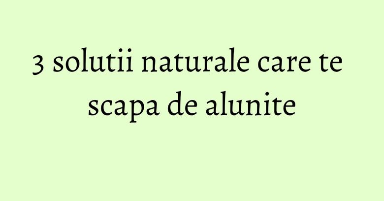 3 solutii naturale care te scapa de alunite 3 solutii naturale care te scapa de alunite