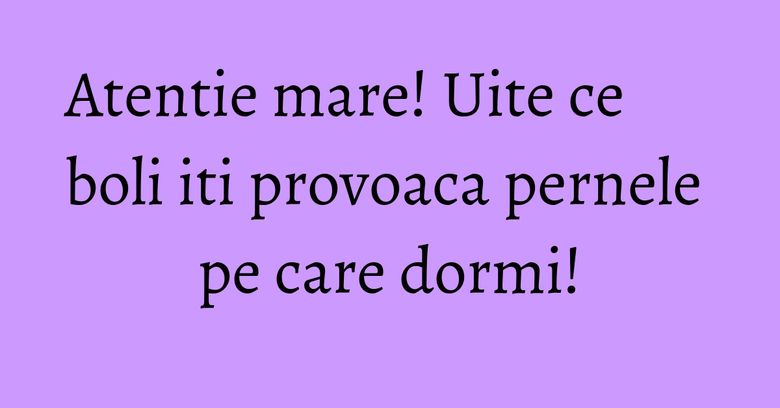 Atentie mare! Uite ce boli iti provoaca pernele pe care dormi! Atentie mare! Uite ce boli iti provoaca pernele pe care dormi!