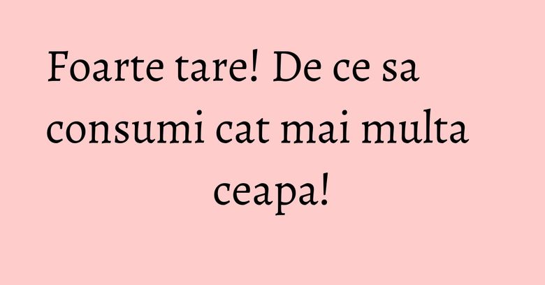 Foarte tare! De ce sa consumi cat mai multa ceapa!