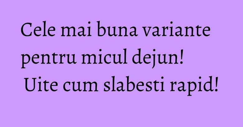 Cele mai buna variante pentru micul dejun! Uite cum slabesti rapid! Cele mai buna variante pentru micul dejun! Uite cum slabesti rapid!