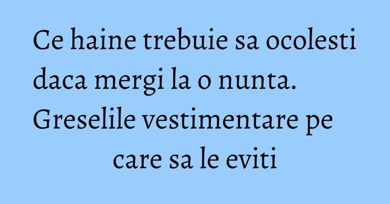 Ce haine trebuie sa ocolesti daca mergi la o nunta. Greselile vestimentare pe care sa le eviti Ce haine trebuie sa ocolesti daca mergi la o nunta. Greselile vestimentare pe care sa le eviti