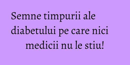 Semne timpurii ale diabetului pe care nici medicii nu le stiu!