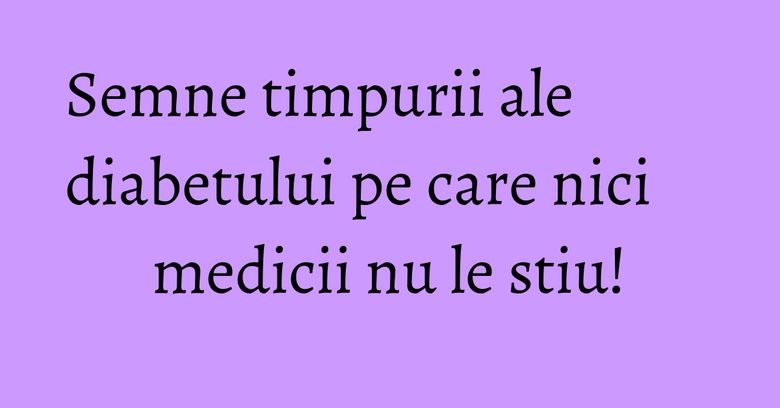 Semne timpurii ale diabetului pe care nici medicii nu le stiu! Semne timpurii ale diabetului pe care nici medicii nu le stiu!