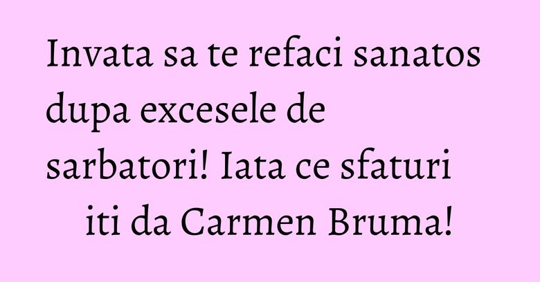 Invata sa te refaci sanatos dupa excesele de sarbatori! Iata ce sfaturi iti da Carmen Bruma! Invata sa te refaci sanatos dupa excesele de sarbatori! Iata ce sfaturi iti da Carmen Bruma!