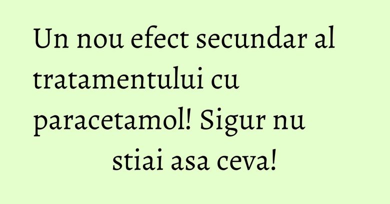 Un nou efect secundar al tratamentului cu paracetamol! Sigur nu stiai asa ceva! Un nou efect secundar al tratamentului cu paracetamol! Sigur nu stiai asa ceva!