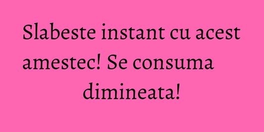 Slabeste instant cu acest amestec! Se consuma dimineata!