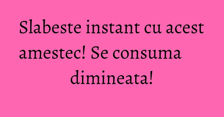 Slabeste instant cu acest amestec! Se consuma dimineata! Slabeste instant cu acest amestec! Se consuma dimineata!