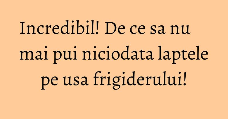 Incredibil! De ce sa nu mai pui niciodata laptele pe usa frigiderului!
