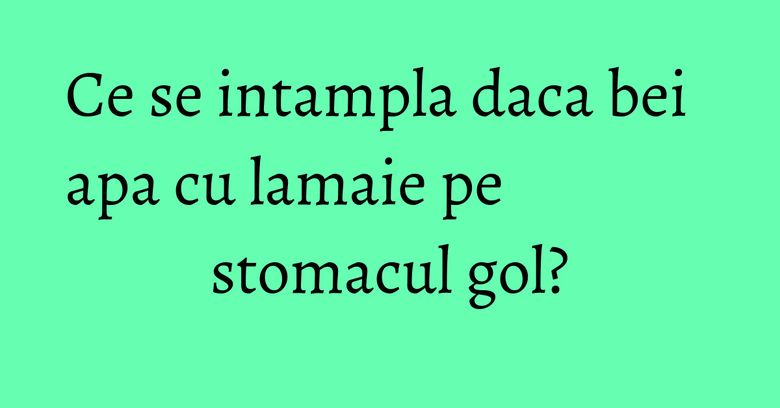 Ce se intampla daca bei apa cu lamaie pe stomacul gol? Ce se intampla daca bei apa cu lamaie pe stomacul gol?