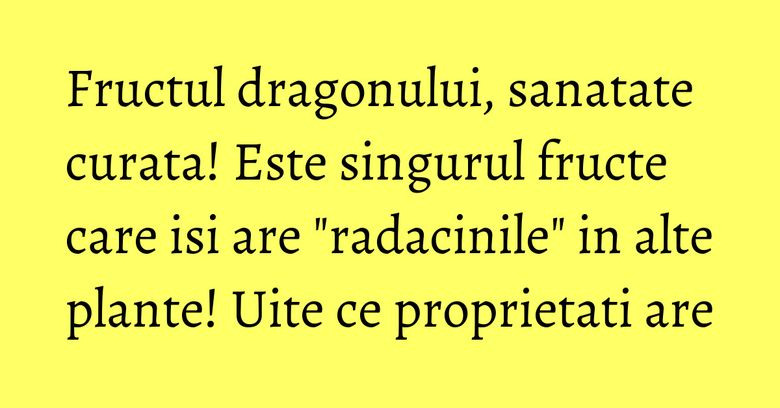 Fructul dragonului, sanatate curata! Este singurul fructe care isi are "radacinile" in alte plante! Uite ce proprietati are Fructul dragonului, sanatate curata! Este singurul fructe care isi are "radacinile" in alte plante! Uite ce proprietati are