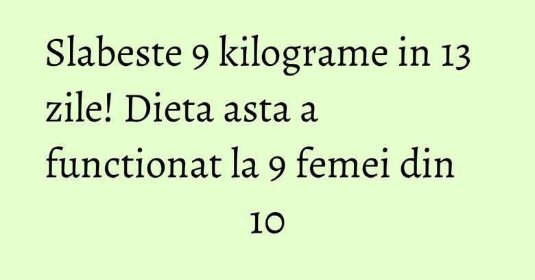 Slabeste 9 kilograme in 13 zile! Dieta asta a functionat la 9 femei din 10 Slabeste 9 kilograme in 13 zile! Dieta asta a functionat la 9 femei din 10