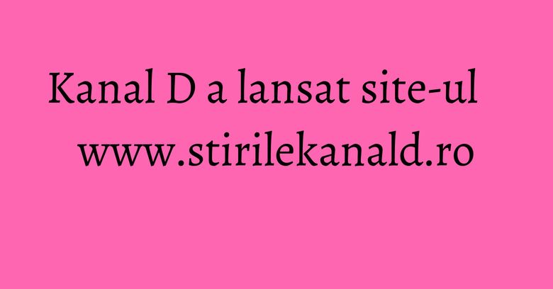 Kanal D a lansat site-ul www.stirilekanald.ro Kanal D a lansat site-ul www.stirilekanald.ro