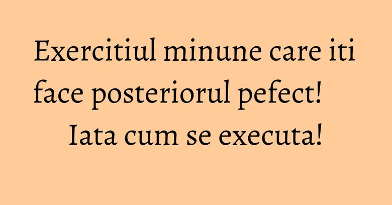 Exercitiul minune care iti face posteriorul pefect! Iata cum se executa! Exercitiul minune care iti face posteriorul pefect! Iata cum se executa!