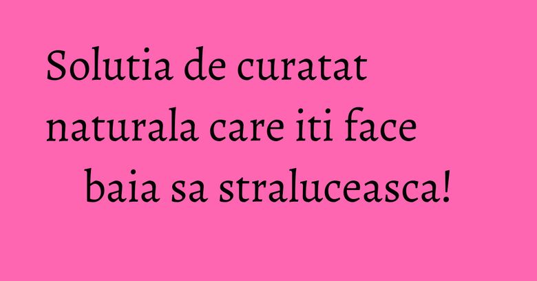Solutia de curatat naturala care iti face baia sa straluceasca! Solutia de curatat naturala care iti face baia sa straluceasca!