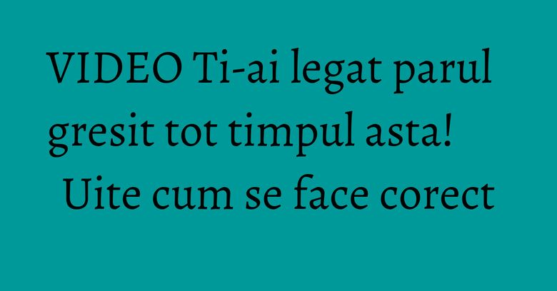 VIDEO Ti-ai legat parul gresit tot timpul asta! Uite cum se face corect VIDEO Ti-ai legat parul gresit tot timpul asta! Uite cum se face corect