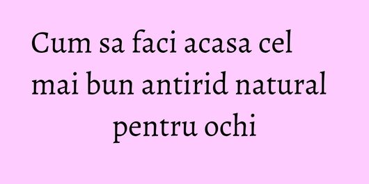 Cum sa faci acasa cel mai bun antirid natural pentru ochi