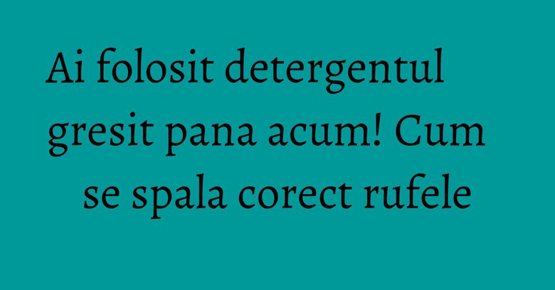 Ai folosit detergentul gresit pana acum! Cum se spala corect rufele Ai folosit detergentul gresit pana acum! Cum se spala corect rufele