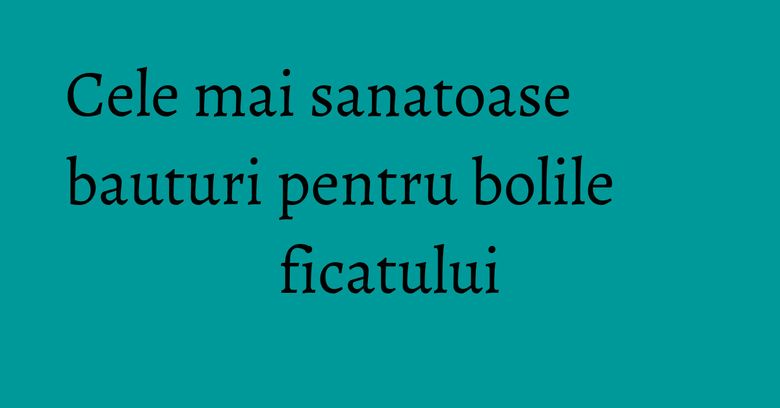 Cele mai sanatoase bauturi pentru bolile ficatului Cele mai sanatoase bauturi pentru bolile ficatului
