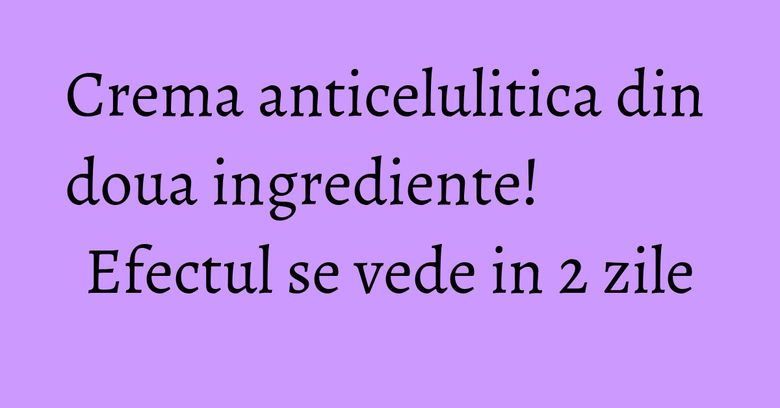 Crema anticelulitica din doua ingrediente! Efectul se vede in 2 zile Crema anticelulitica din doua ingrediente! Efectul se vede in 2 zile