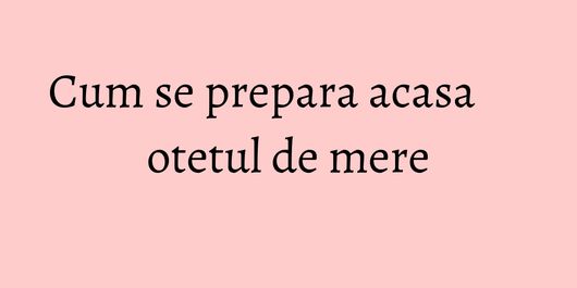 Cum se prepara acasa otetul de mere