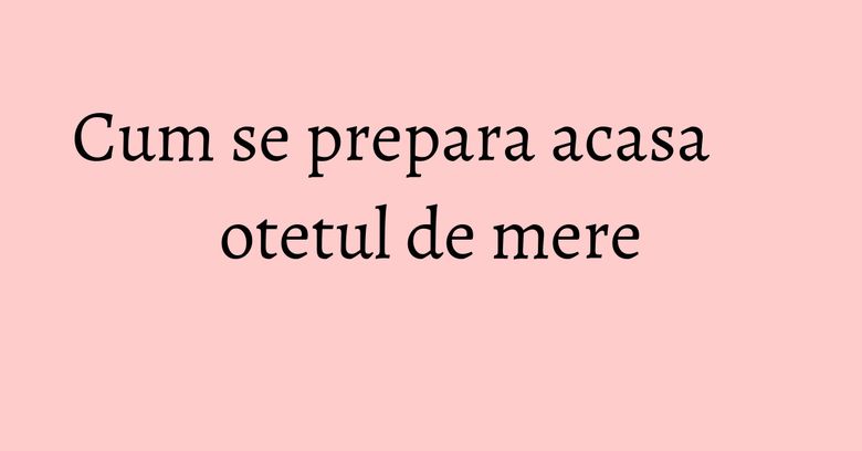 Cum se prepara acasa otetul de mere