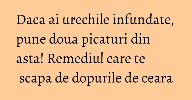Daca ai urechile infundate, pune doua picaturi din asta! Remediul care te scapa de dopurile de ceara Daca ai urechile infundate, pune doua picaturi din asta! Remediul care te scapa de dopurile de ceara