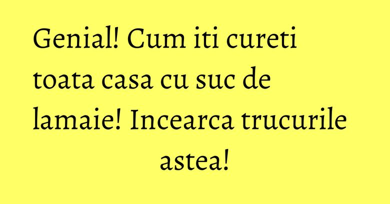 Genial! Cum iti cureti toata casa cu suc de lamaie! Incearca trucurile astea! Genial! Cum iti cureti toata casa cu suc de lamaie! Incearca trucurile astea!