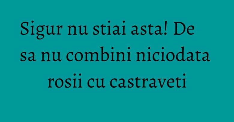 Sigur nu stiai asta! De sa nu combini niciodata rosii cu castraveti