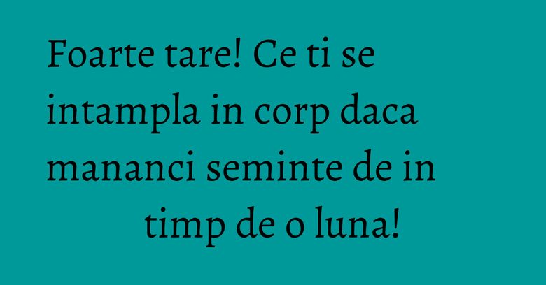 Foarte tare! Ce ti se intampla in corp daca mananci seminte de in timp de o luna! Foarte tare! Ce ti se intampla in corp daca mananci seminte de in timp de o luna!