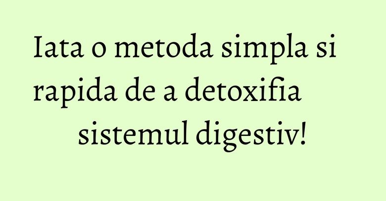 Iata o metoda simpla si rapida de a detoxifia sistemul digestiv! Iata o metoda simpla si rapida de a detoxifia sistemul digestiv!