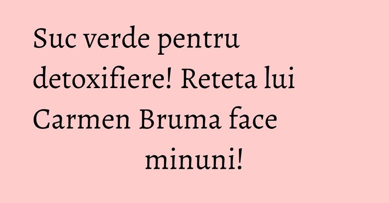 Suc verde pentru detoxifiere! Reteta lui Carmen Bruma face minuni! Suc verde pentru detoxifiere! Reteta lui Carmen Bruma face minuni!