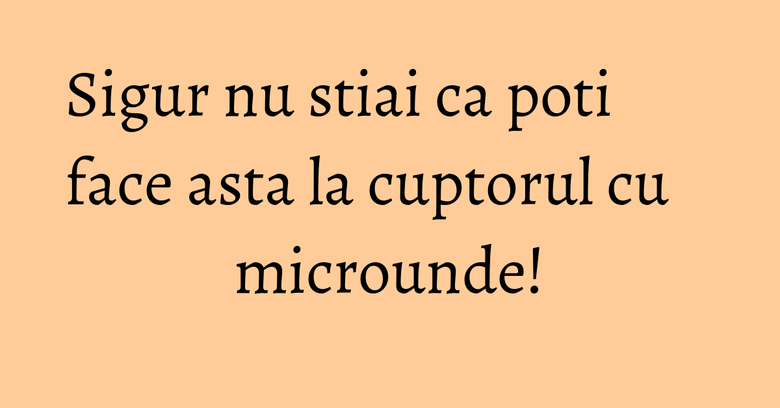 Sigur nu stiai ca poti face asta la cuptorul cu microunde! Sigur nu stiai ca poti face asta la cuptorul cu microunde!