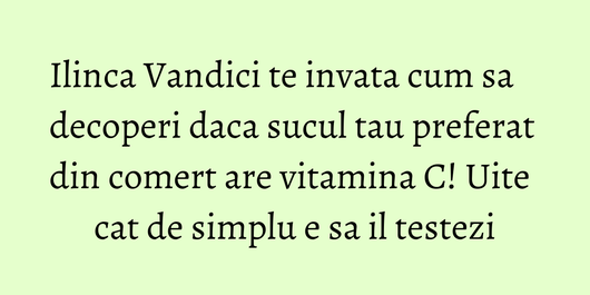 Ilinca Vandici te invata cum sa decoperi daca sucul tau preferat din comert are vitamina C! Uite cat de simplu e sa il testezi