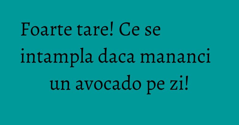 Foarte tare! Ce se intampla daca mananci un avocado pe zi!