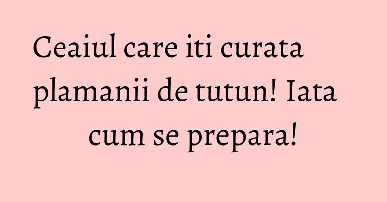 Ceaiul care iti curata plamanii de tutun! Iata cum se prepara! Ceaiul care iti curata plamanii de tutun! Iata cum se prepara!