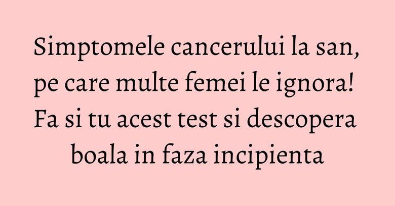 Simptomele cancerului la san, pe care multe femei le ignora! Fa si tu acest test si descopera boala in faza incipienta