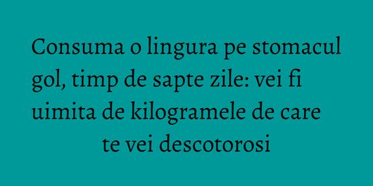 Consuma o lingura pe stomacul gol, timp de sapte zile: vei fi uimita de kilogramele de care te vei descotorosi
