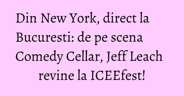 Din New York, direct la Bucuresti: de pe scena Comedy Cellar, Jeff Leach revine la ICEEfest! Din New York, direct la Bucuresti: de pe scena Comedy Cellar, Jeff Leach revine la ICEEfest!